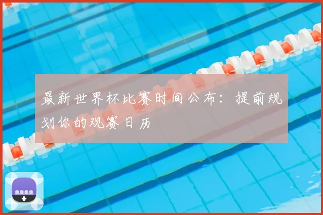 最新世界杯比赛时间公布:提前规划你的观赛日历
