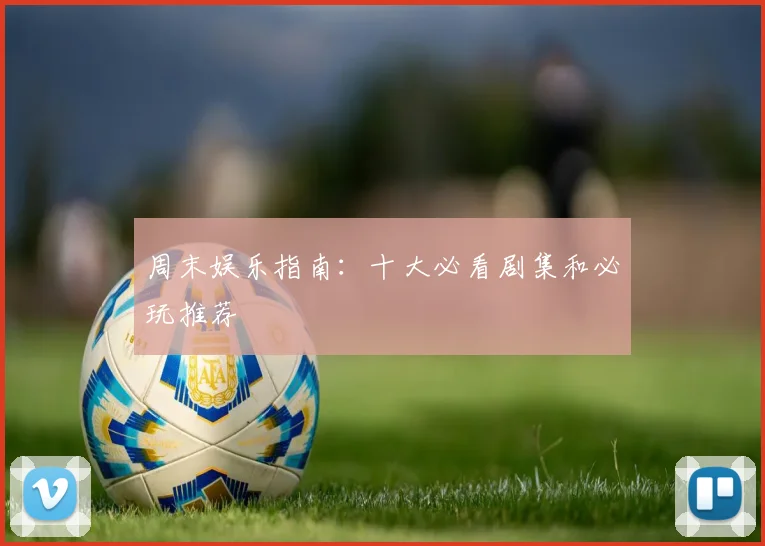 周末娱乐指南：十大必看剧集和必玩推荐